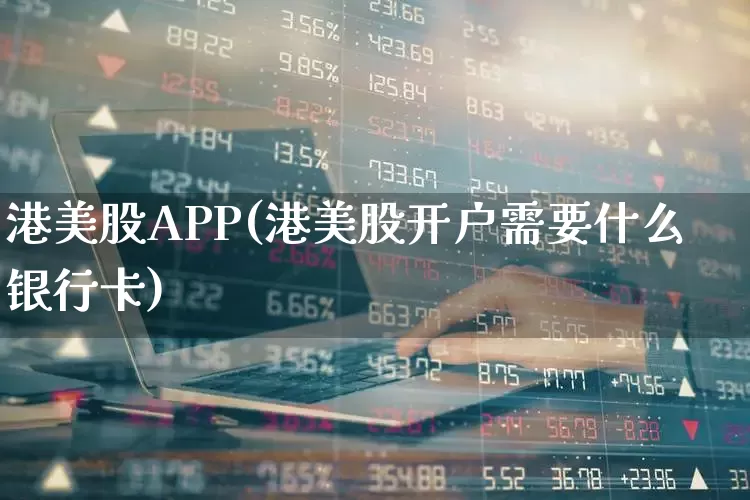 港美股APP(港美股开户需要什么银行卡)_https://www.wanyuyiyao.com_深交所_第1张