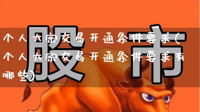 个人大宗交易开通条件要求(个人大宗交易开通条件要求有哪些)_https://www.wanyuyiyao.com_上交所_第1张