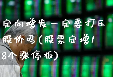 定向增发一定要打压股价吗(股票定增18个涨停板)_https://www.wanyuyiyao.com_上交所_第1张
