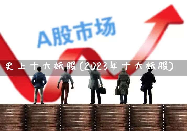 史上十大妖股(2023年十大妖股)_https://www.wanyuyiyao.com_科创板_第1张