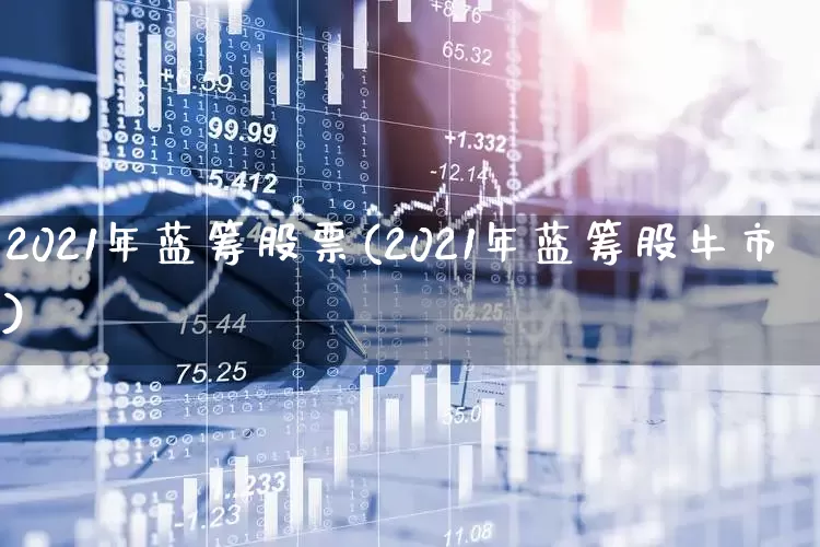 2021年蓝筹股票(2021年蓝筹股牛市)_https://www.wanyuyiyao.com_深交所_第1张