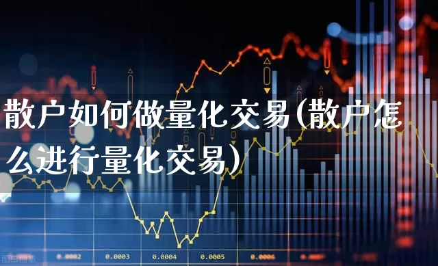 散户如何做量化交易(散户怎么进行量化交易)_https://www.wanyuyiyao.com_科创板_第1张