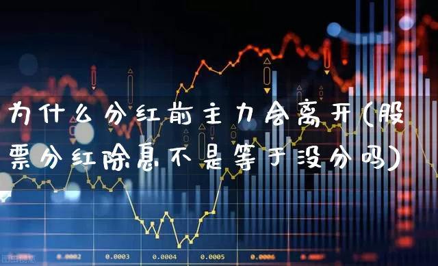 为什么分红前主力会离开(股票分红除息不是等于没分吗)_https://www.wanyuyiyao.com_创业板_第1张