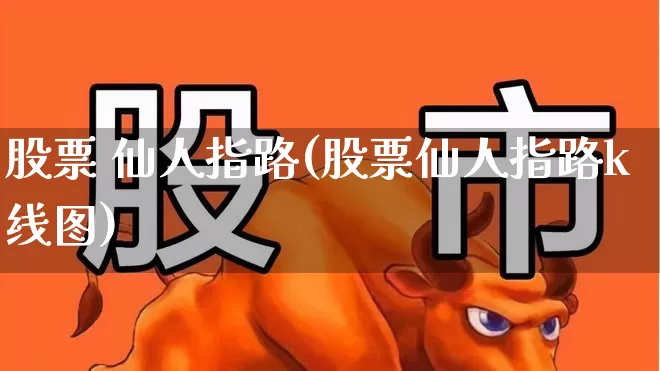 股票 仙人指路(股票仙人指路k线图)_https://www.wanyuyiyao.com_上交所_第1张