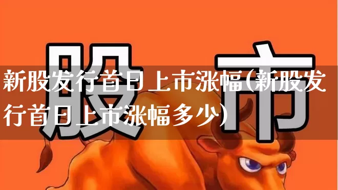 新股发行首日上市涨幅(新股发行首日上市涨幅多少)_https://www.wanyuyiyao.com_北交所_第1张