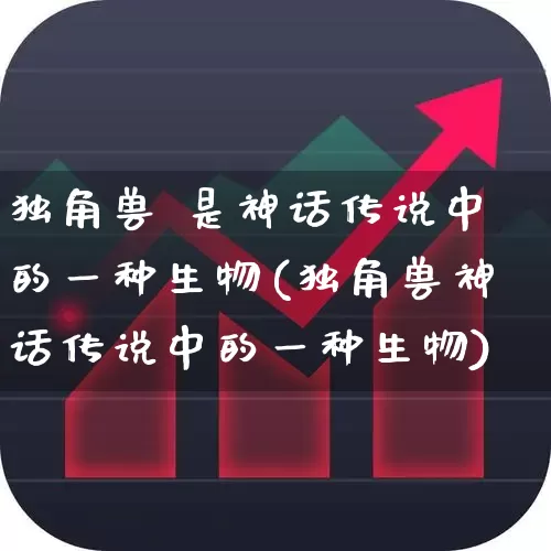 独角兽 是神话传说中的一种生物(独角兽神话传说中的一种生物)_https://www.wanyuyiyao.com_上交所_第1张