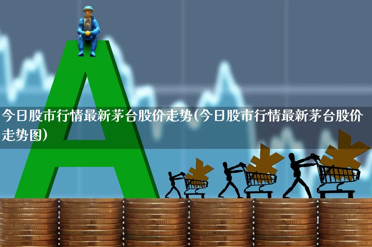 今日股市行情最新茅台股价走势(今日股市行情最新茅台股价走势图)_https://www.wanyuyiyao.com_深交所_第1张