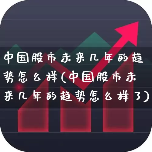 中国股市未来几年的趋势怎么样(中国股市未来几年的趋势怎么样了)_https://www.wanyuyiyao.com_上交所_第1张