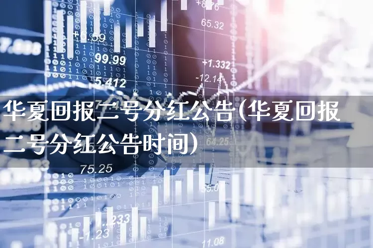 华夏回报二号分红公告(华夏回报二号分红公告时间)_https://www.wanyuyiyao.com_科创板_第1张