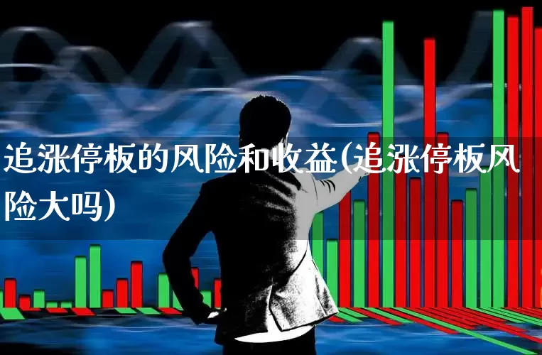 追涨停板的风险和收益(追涨停板风险大吗)_https://www.wanyuyiyao.com_北交所_第1张