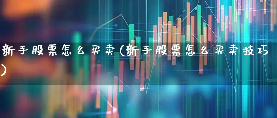 新手股票怎么买卖(新手股票怎么买卖技巧)_https://www.wanyuyiyao.com_创业板_第1张