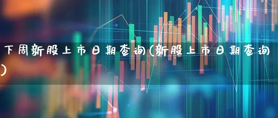 下周新股上市日期查询(新股上市日期查询)_https://www.wanyuyiyao.com_上交所_第1张