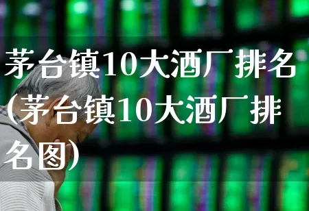 茅台镇10大酒厂排名(茅台镇10大酒厂排名图)_https://www.wanyuyiyao.com_北交所_第1张
