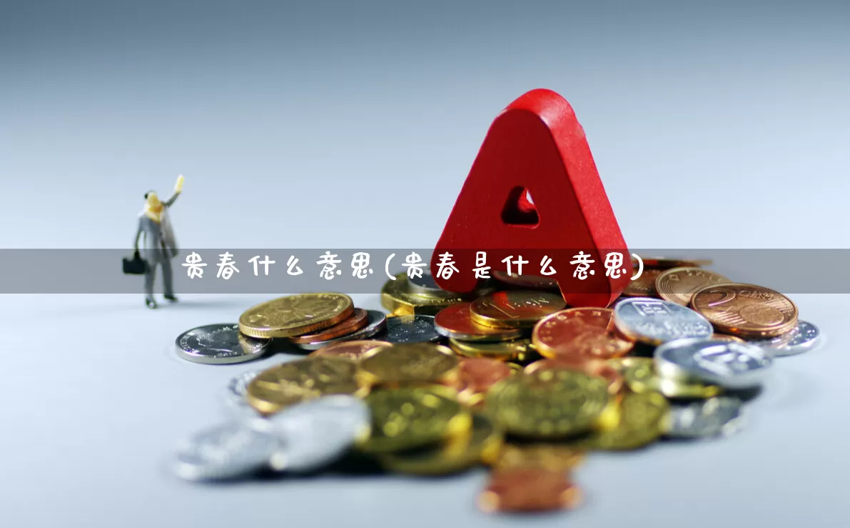 贵春什么意思(贵春是什么意思)_https://www.wanyuyiyao.com_创业板_第1张