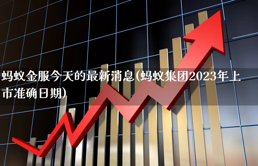 蚂蚁金服今天的最新消息(蚂蚁集团2023年上市准确日期)_https://www.wanyuyiyao.com_科创板_第1张