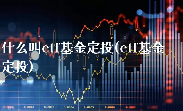 什么叫etf基金定投(etf基金定投)_https://www.wanyuyiyao.com_北交所_第1张