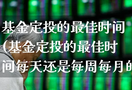 基金定投的最佳时间(基金定投的最佳时间每天还是每周每月的好)_https://www.wanyuyiyao.com_上交所_第1张