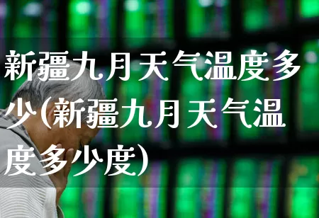 新疆九月天气温度多少(新疆九月天气温度多少度)_https://www.wanyuyiyao.com_北交所_第1张