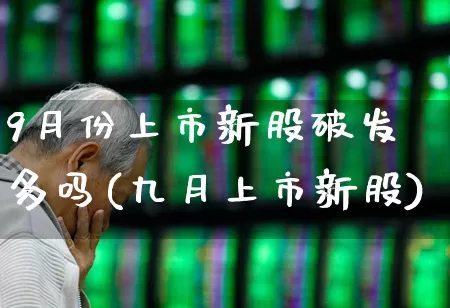 9月份上市新股破发多吗(九月上市新股)_https://www.wanyuyiyao.com_深交所_第1张