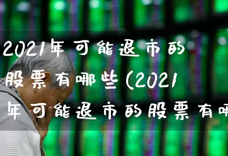 2021年可能退市的股票有哪些(2021年可能退市的股票有哪些呢)_https://www.wanyuyiyao.com_创业板_第1张
