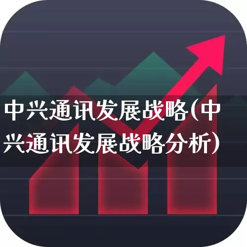 中兴通讯发展战略(中兴通讯发展战略分析)_https://www.wanyuyiyao.com_科创板_第1张