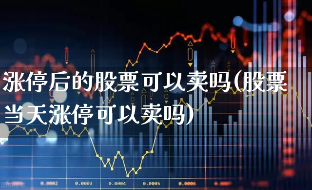 涨停后的股票可以卖吗(股票当天涨停可以卖吗)_https://www.wanyuyiyao.com_北交所_第1张