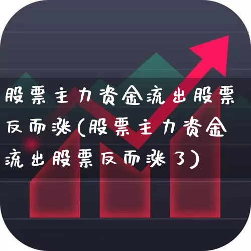 股票主力资金流出股票反而涨(股票主力资金流出股票反而涨了)_https://www.wanyuyiyao.com_北交所_第1张