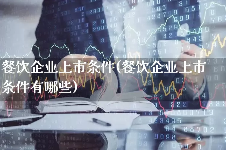 餐饮企业上市条件(餐饮企业上市条件有哪些)_https://www.wanyuyiyao.com_深交所_第1张