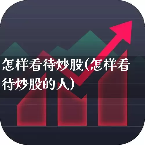 怎样看待炒股(怎样看待炒股的人)_https://www.wanyuyiyao.com_深交所_第1张