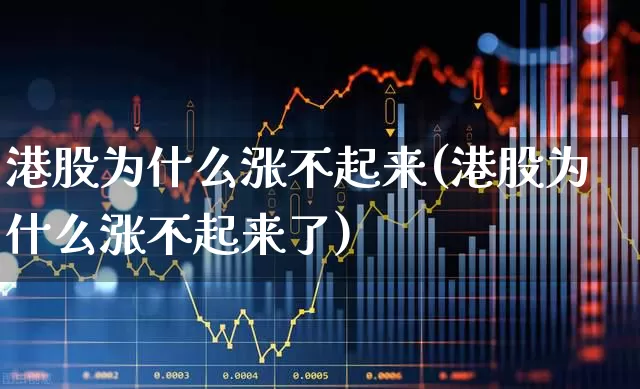 港股为什么涨不起来(港股为什么涨不起来了)_https://www.wanyuyiyao.com_科创板_第1张
