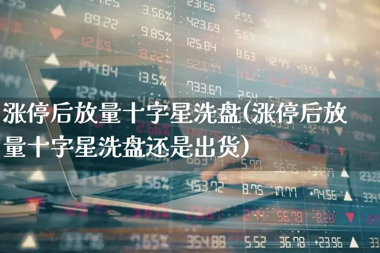 涨停后放量十字星洗盘(涨停后放量十字星洗盘还是出货)_https://www.wanyuyiyao.com_创业板_第1张