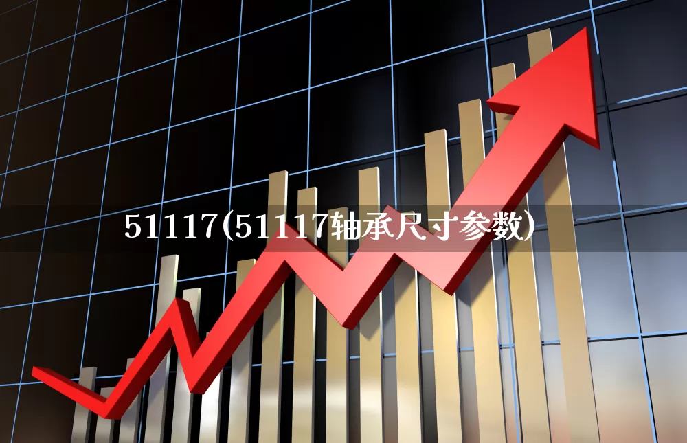 51117(51117轴承尺寸参数)_https://www.wanyuyiyao.com_创业板_第1张
