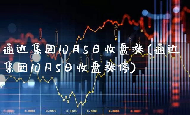 通达集团10月5日收盘涨(通达集团10月5日收盘涨停)_https://www.wanyuyiyao.com_上交所_第1张