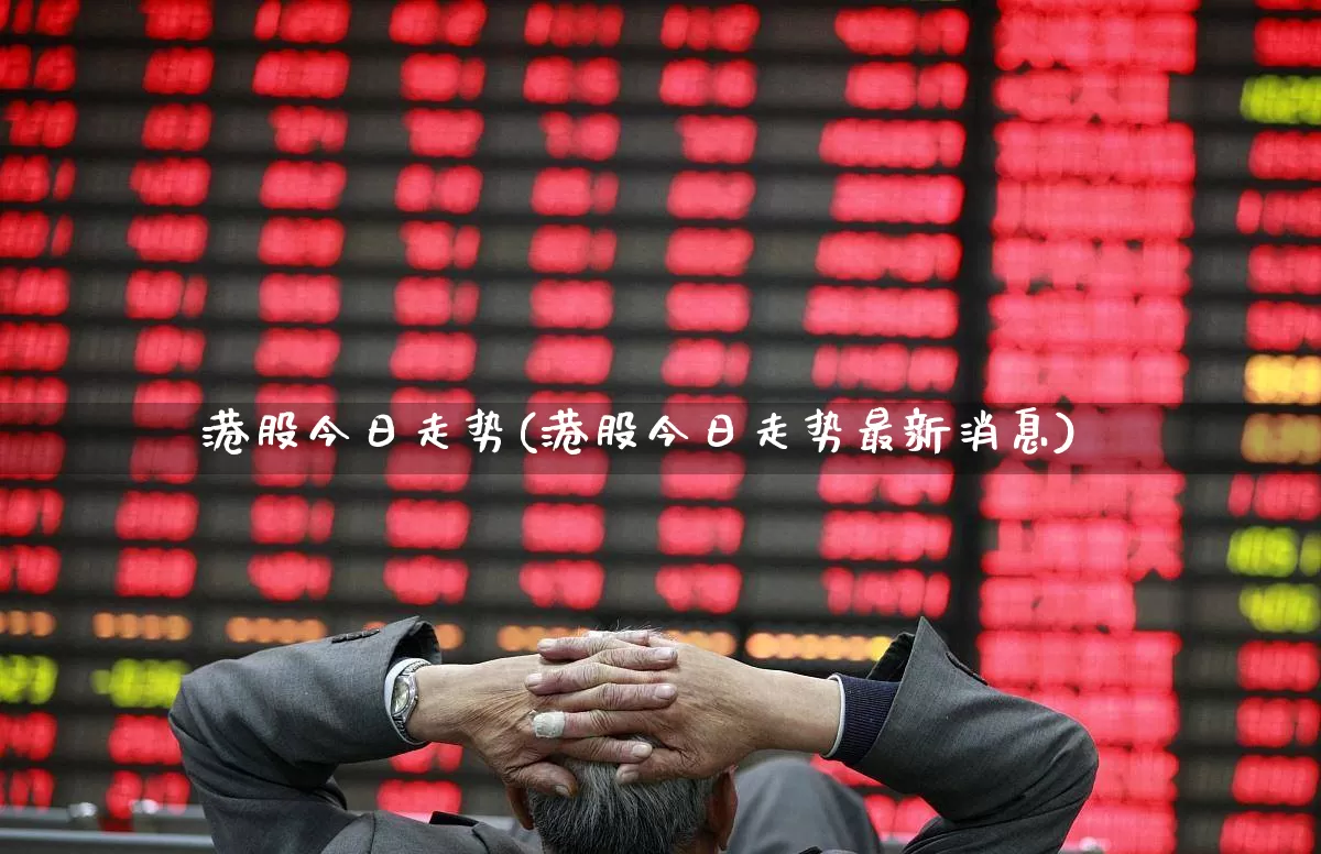 港股今日走势(港股今日走势最新消息)_https://www.wanyuyiyao.com_创业板_第1张