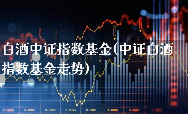 白酒中证指数基金(中证白酒指数基金走势)_https://www.wanyuyiyao.com_深交所_第1张