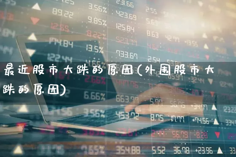 最近股市大跌的原因(外围股市大跌的原因)_https://www.wanyuyiyao.com_创业板_第1张