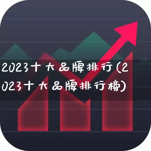 2023十大品牌排行(2023十大品牌排行榜)_https://www.wanyuyiyao.com_上交所_第1张
