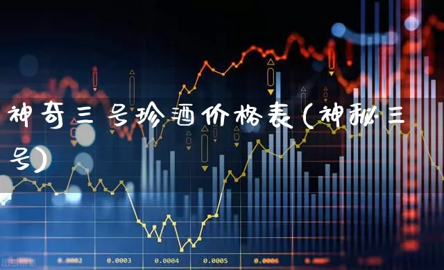 神奇三号珍酒价格表(神秘三号)_https://www.wanyuyiyao.com_科创板_第1张