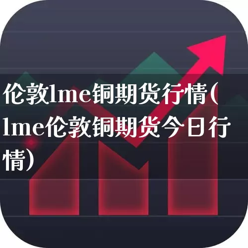 伦敦lme铜期货行情(lme伦敦铜期货今日行情)_https://www.wanyuyiyao.com_上交所_第1张
