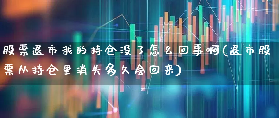 股票退市我的持仓没了怎么回事啊(退市股票从持仓里消失多久会回来)_https://www.wanyuyiyao.com_科创板_第1张
