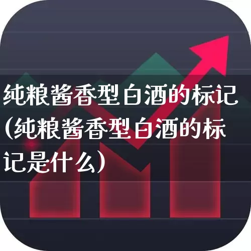 纯粮酱香型白酒的标记(纯粮酱香型白酒的标记是什么)_https://www.wanyuyiyao.com_北交所_第1张