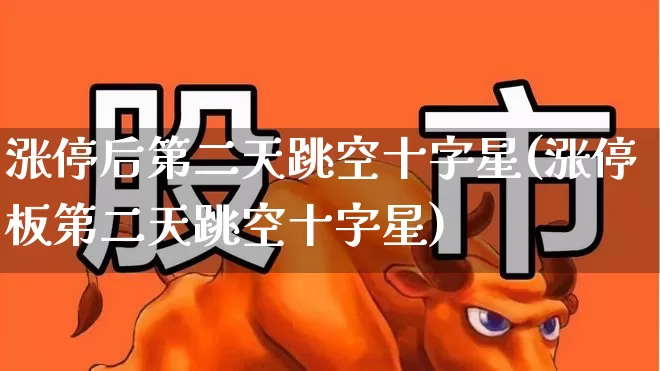 涨停后第二天跳空十字星(涨停板第二天跳空十字星)_https://www.wanyuyiyao.com_上交所_第1张