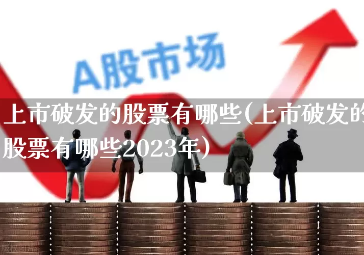 上市破发的股票有哪些(上市破发的股票有哪些2023年)_https://www.wanyuyiyao.com_创业板_第1张