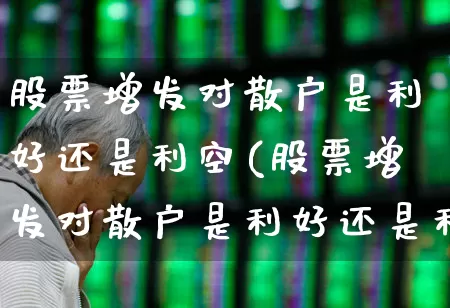 股票增发对散户是利好还是利空(股票增发对散户是利好还是利空呢)_https://www.wanyuyiyao.com_创业板_第1张