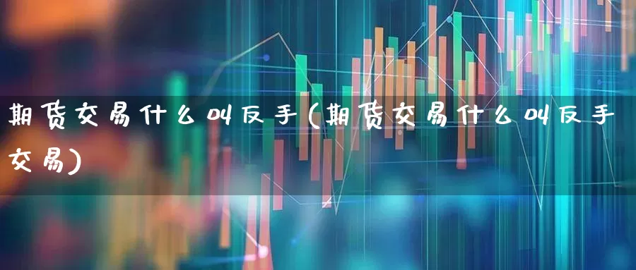 期货交易什么叫反手(期货交易什么叫反手交易)_https://www.wanyuyiyao.com_深交所_第1张