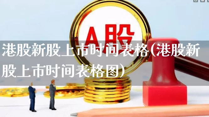 港股新股上市时间表格(港股新股上市时间表格图)_https://www.wanyuyiyao.com_创业板_第1张