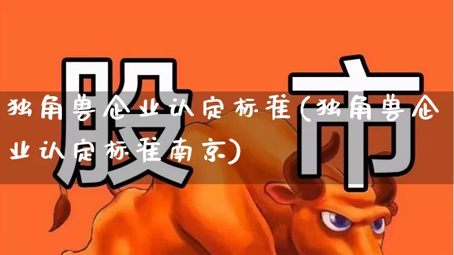独角兽企业认定标准(独角兽企业认定标准南京)_https://www.wanyuyiyao.com_深交所_第1张