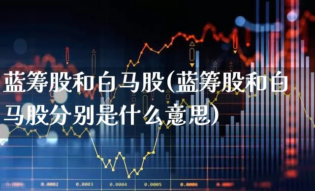 蓝筹股和白马股(蓝筹股和白马股分别是什么意思)_https://www.wanyuyiyao.com_科创板_第1张