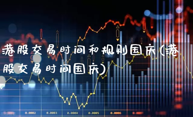 港股交易时间和规则国庆(港股交易时间国庆)_https://www.wanyuyiyao.com_创业板_第1张