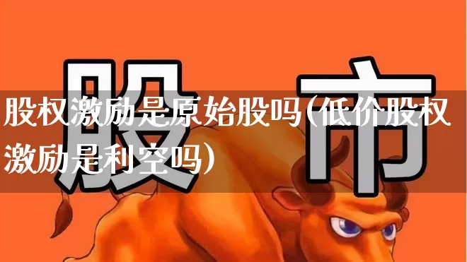 股权激励是原始股吗(低价股权激励是利空吗)_https://www.wanyuyiyao.com_北交所_第1张